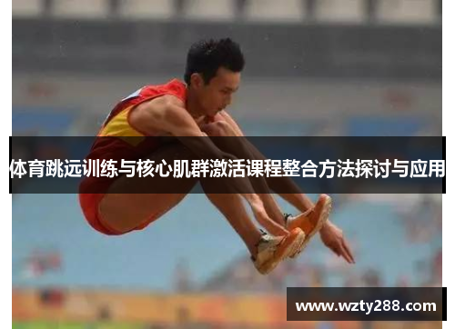 体育跳远训练与核心肌群激活课程整合方法探讨与应用